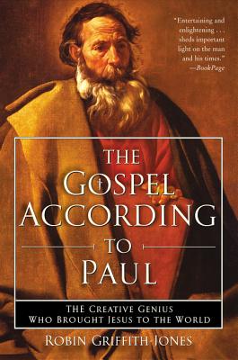 The Gospel According to Paul: The Creative Genius Who Brought Jesus to the World