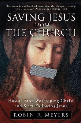 Saving Jesus from the Church: How to Stop Worshiping Christ and Start Following Jesus