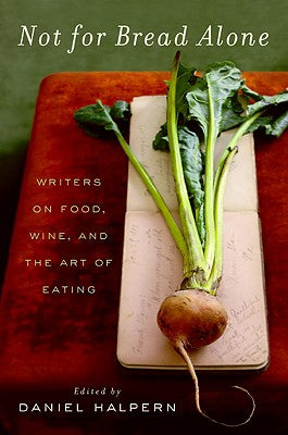 Not for Bread Alone: Writers on Food, Wine, and the Art of Eating