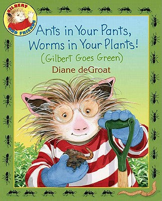 Ants in Your Pants, Worms in Your Plants!: (Gilbert Goes Green): A Springtime Book For Kids