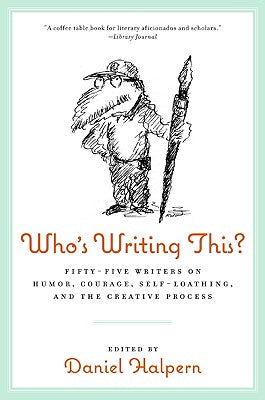 Who's Writing This?: Fifty-five Writers on Humor, Courage, Self-Loathing, and the Creative Process