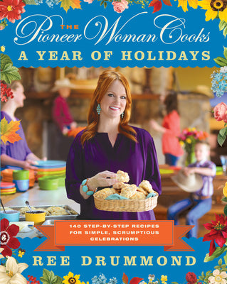 The Pioneer Woman CooksA Year of Holidays: 140 Step-by-Step Recipes for Simple, Scrumptious Celebrations