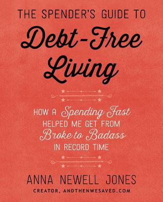 The Spender's Guide to Debt-Free Living: How a Spending Fast Helped Me Get from Broke to Badass in Record Time