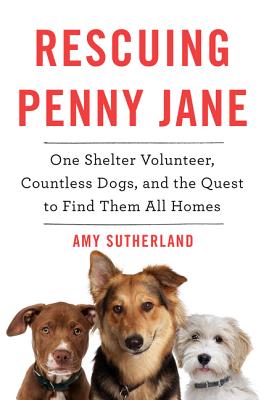 Rescuing Penny Jane: One Shelter Volunteer, Countless Dogs, and the Quest to Find Them All Homes