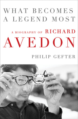 What Becomes a Legend Most: A Biography of Richard Avedon