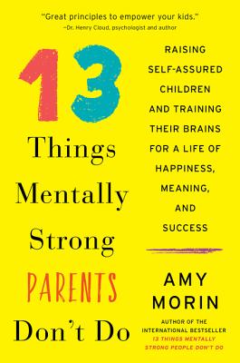 13 Things Mentally Strong Parents Don't Do: Raising Self-Assured Children and Training Their Brains for a Life of Happiness, Meaning, and Success