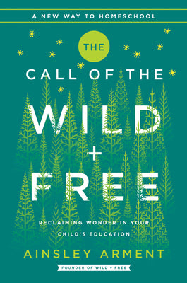 The Call of the Wild and Free: Reclaiming the Wonder in Your Child's Education, A New Way to Homeschool