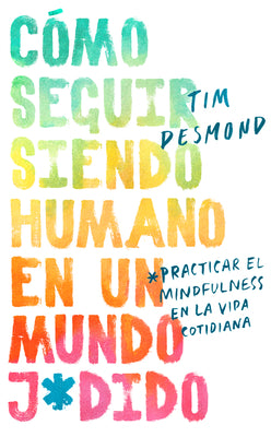 How to Stay Human in a F*cked-Up World (Spanish edition): Como seguir siendo humano en un mundo: Practicar el mindfulness en la vida cotidiana