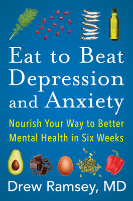 Eat to Beat Depression and Anxiety: Nourish Your Way to Better Mental Health in Six Weeks