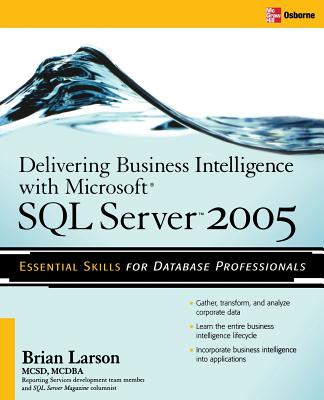 Delivering Business Intelligence with Microsoft SQL Server 2005: Utilize Microsoft's Data Warehousing, Mining & Reporting Tools to Provide Critical Intelligence to A