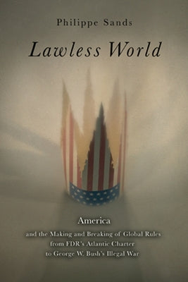 Lawless World: The Whistle-Blowing Account of How Bush and Blair Are Taking the Law into TheirO wn Hands