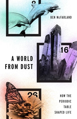 A World From Dust: How the Periodic Table Shaped Life