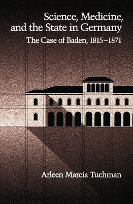 Science, Medicine, and the State in Germany: The Case of Baden, 1815-1871