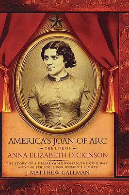 America's Joan of Arc: The Life of Anna Elizabeth Dickinson