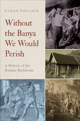 Without the Banya We Would Perish: A History of the Russian Bathhouse