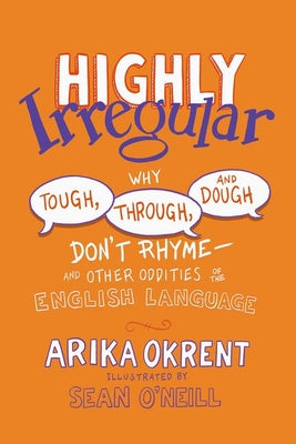 Highly Irregular: Why Tough, Through, and Dough Don't RhymeAnd Other Oddities of the English Language