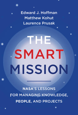 The Smart Mission: NASAs Lessons for Managing Knowledge, People, and Projects