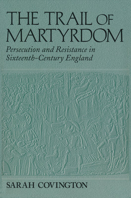 Trail Of Martyrdom: Persecution and Resistance in Sixteenth-Century England