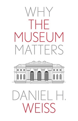 Why the Museum Matters (Why X Matters Series)