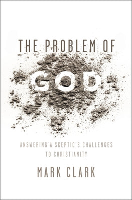 The Problem of God: Answering a Skeptics Challenges to Christianity