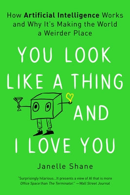 You Look Like a Thing and I Love You: How Artificial Intelligence Works and Why It's Making the World a Weirder Place