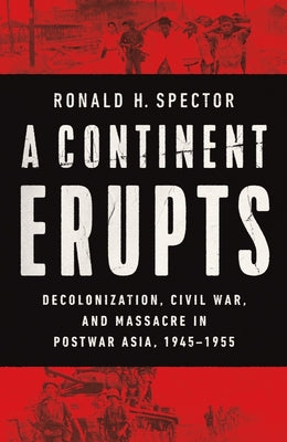 A Continent Erupts: Decolonization, Civil War, and Massacre in Postwar Asia, 19451955