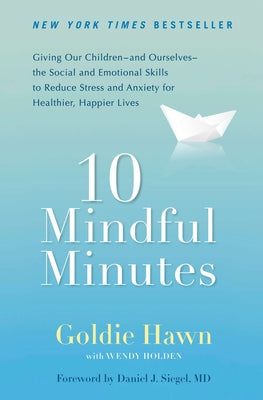 10 Mindful Minutes: Giving Our Children--and Ourselves--the Social and Emotional Skills to Reduce Stress and Anxiety for Healthier, Happy Lives