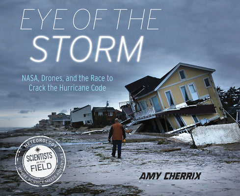 Eye of the Storm: NASA, Drones, and the Race to Crack the Hurricane Code (Scientists in the Field)