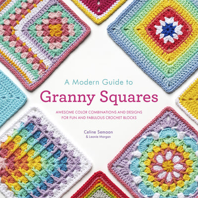 A Modern Guide to Granny Squares: Awesome Color Combinations and Designs for Fun and Fabulous Crochet Blocks