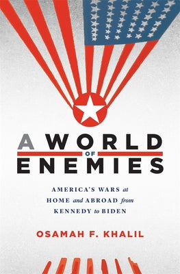 A World of Enemies: Americas Wars at Home and Abroad from Kennedy to Biden