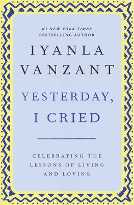 Yesterday, I Cried: Celebrating The Lessons Of Living And Loving