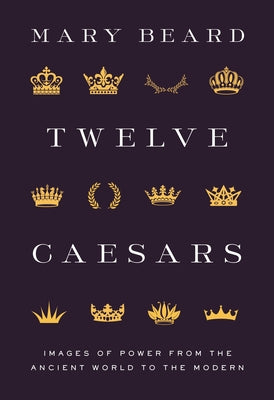 Twelve Caesars: Images of Power from the Ancient World to the Modern (The A. W. Mellon Lectures in the Fine Arts)