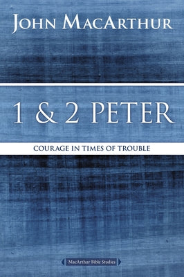 1 and 2 Peter: Courage in Times of Trouble (MacArthur Bible Studies)