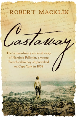 Castaway: The extraordinary survival story of Narcisse Pelletier, a young French cabin boy shipwrecked on Cape York in 1858