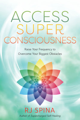 Access Super Consciousness: Raise Your Frequency to Overcome Your Biggest Obstacles (RJ Spina's Self-Healing, 3)