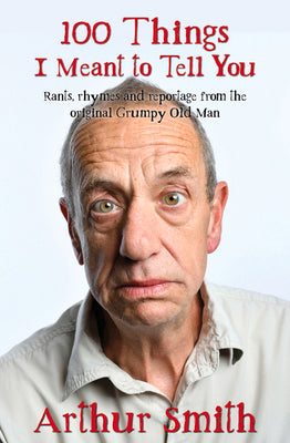 100 Things I Meant To Tell You: Rants, Rhymes & Reportage from the Original Grumpy Old Man