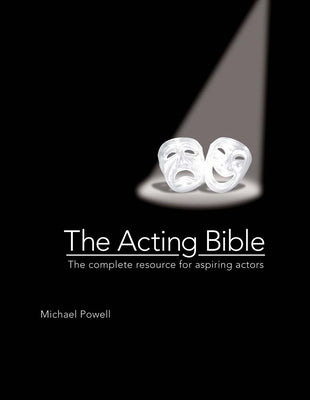 The Acting Bible: The Complete Resource for Aspiring Actors (Start Your Career as an Actor in Movies and on Stage, How to Become an Actor)