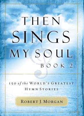 Then Sings My Soul, Book 2: 150 of the World's Greatest Hymn Stories