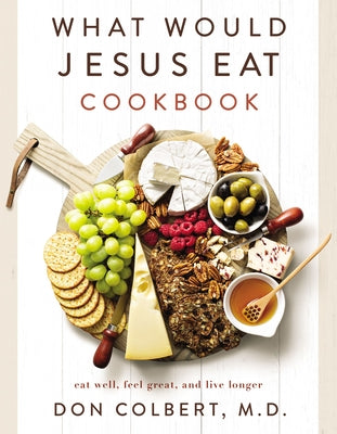 What Would Jesus Eat Cookbook: Eat Well, Feel Great, and Live Longer