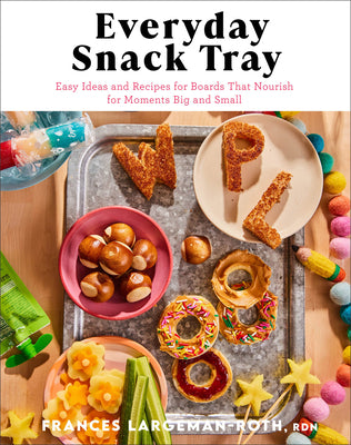 Everyday Snack Tray: Easy Ideas and Recipes for Boards That Nourish for Moments Big and Small