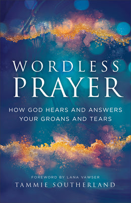 Wordless Prayer: How God Hears and Answers Your Groans and TearsA Biblical Guide for Empowering Intercessors & Prayer WarriorsIncludes Prayers & Prophetic Impartations