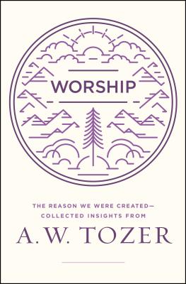 Worship: The Reason We Were Created-Collected Insights from A. W. Tozer