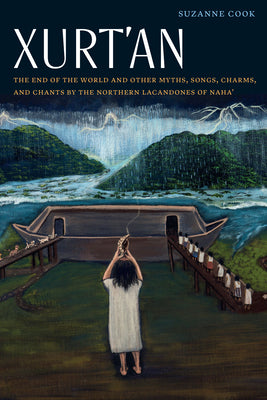 Xurt'an: The End of the World and Other Myths, Songs, Charms, and Chants by the Northern Lacandones of Naha' (Native Literatures of the Americas and Indigenous World Literatures)