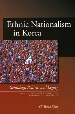 Ethnic Nationalism in Korea: Genealogy, Politics, And Legacy (Studies of the Walter H. Shorenstein Asia-Pacific Research Center)