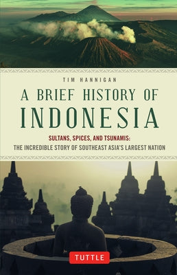 A Brief History of Indonesia: Sultans, Spices, and Tsunamis: The Incredible Story of Southeast Asia's Largest Nation (Brief History of Asia Series)