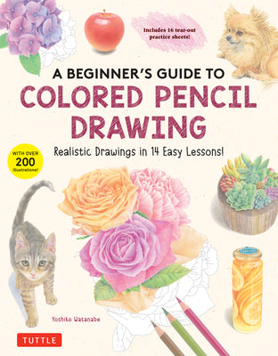 A Beginner's Guide to Colored Pencil Drawing: Realistic Drawings in 14 Easy Lessons! (With Over 200 illustrations)