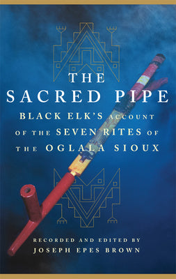 The Sacred Pipe: Black Elks Account of the Seven Rites of the Oglala Sioux (Volume 36) (The Civilization of the American Indian Series)