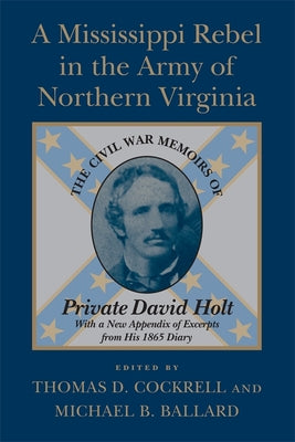 A Mississippi Rebel in the Army of Northern Virginia: The Civil War Memoirs of Private David Holt