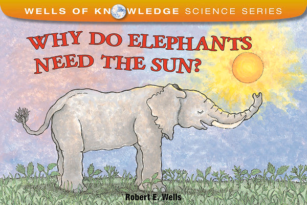 Why Do Elephants Need the Sun? (Wells of Knowledge Science Series)