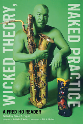 Wicked Theory, Naked Practice: A Fred Ho Reader